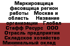 Маркировщица-фасовщица(регион работы - Москва и область) › Название организации ­ Глобал Стафф Ресурс, ООО › Отрасль предприятия ­ Складское хозяйство › Минимальный оклад ­ 31 000 - Все города Работа » Вакансии   . Мордовия респ.